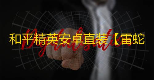 和平精英安卓直装【雷蛇直装】辅助